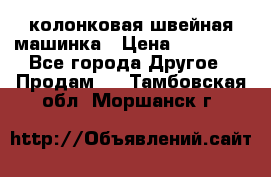 колонковая швейная машинка › Цена ­ 50 000 - Все города Другое » Продам   . Тамбовская обл.,Моршанск г.